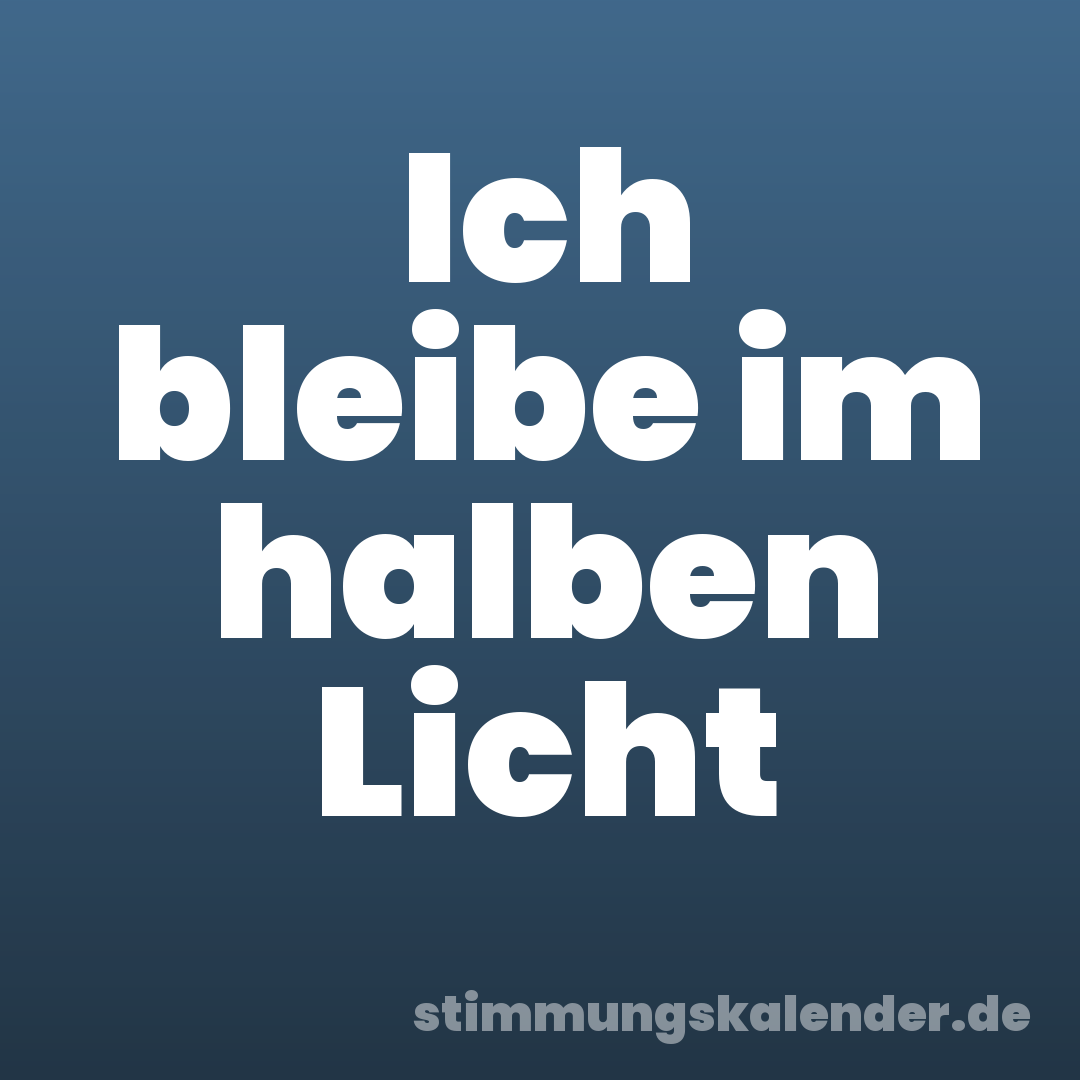 Ich bleibe im halben Licht