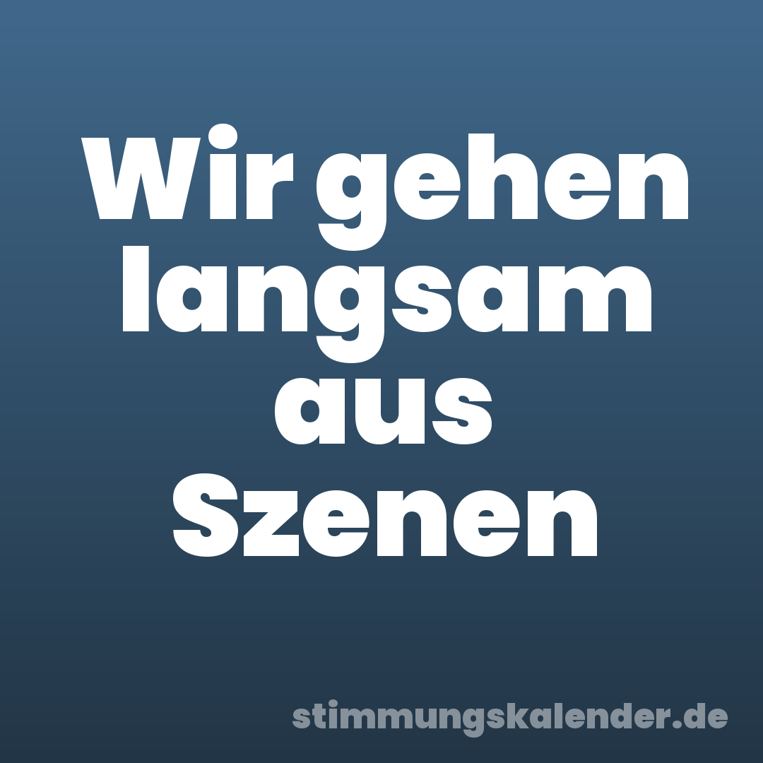 Wir gehen langsam aus Szenen