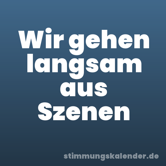 Wir gehen langsam aus Szenen