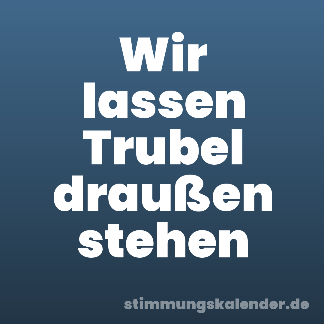 Wir lassen Trubel draußen stehen