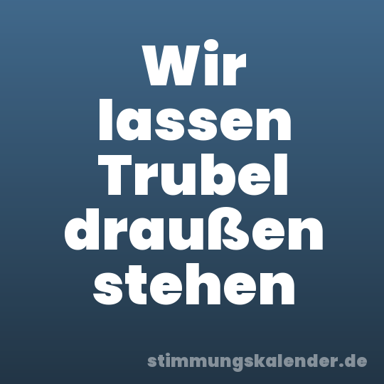 Wir lassen Trubel draußen stehen