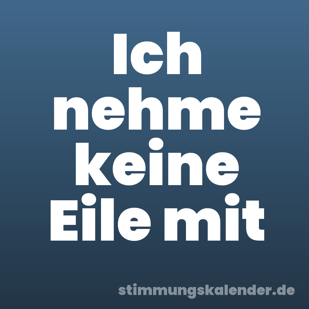 Ich nehme keine Eile mit