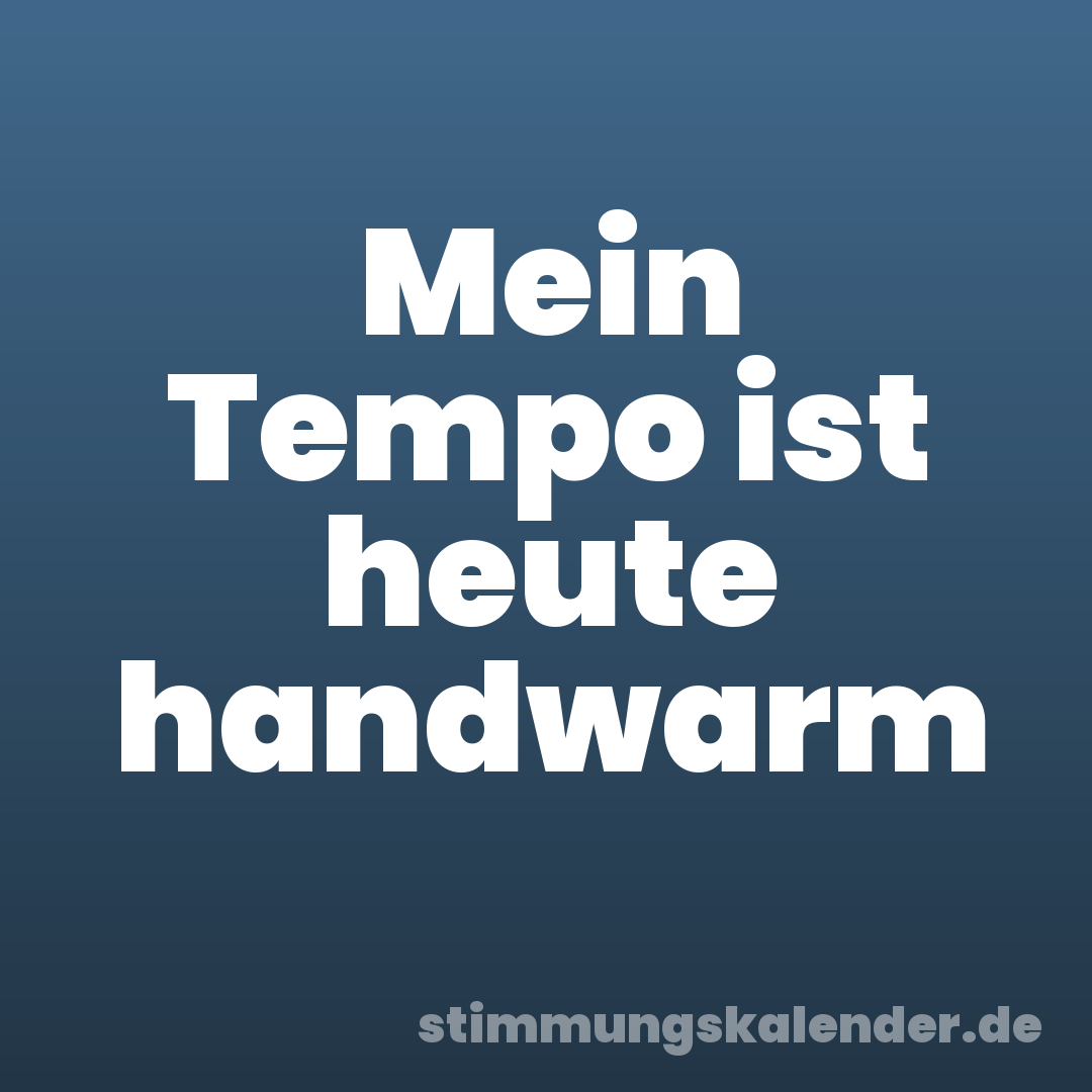 Mein Tempo ist heute handwarm