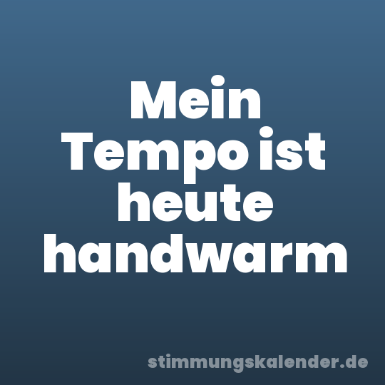 Mein Tempo ist heute handwarm