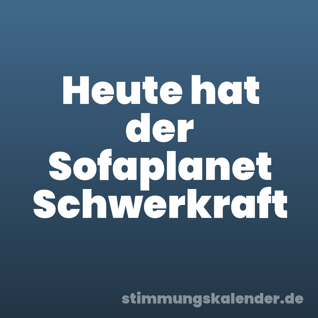 Heute hat der Sofaplanet Schwerkraft