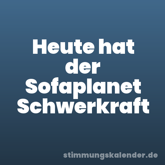 Heute hat der Sofaplanet Schwerkraft