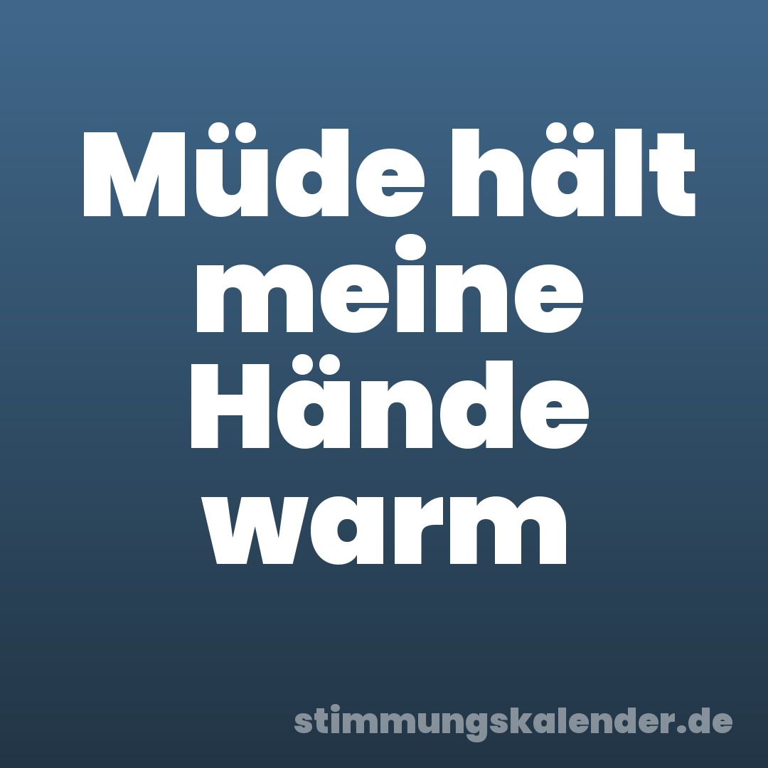 Müde hält meine Hände warm