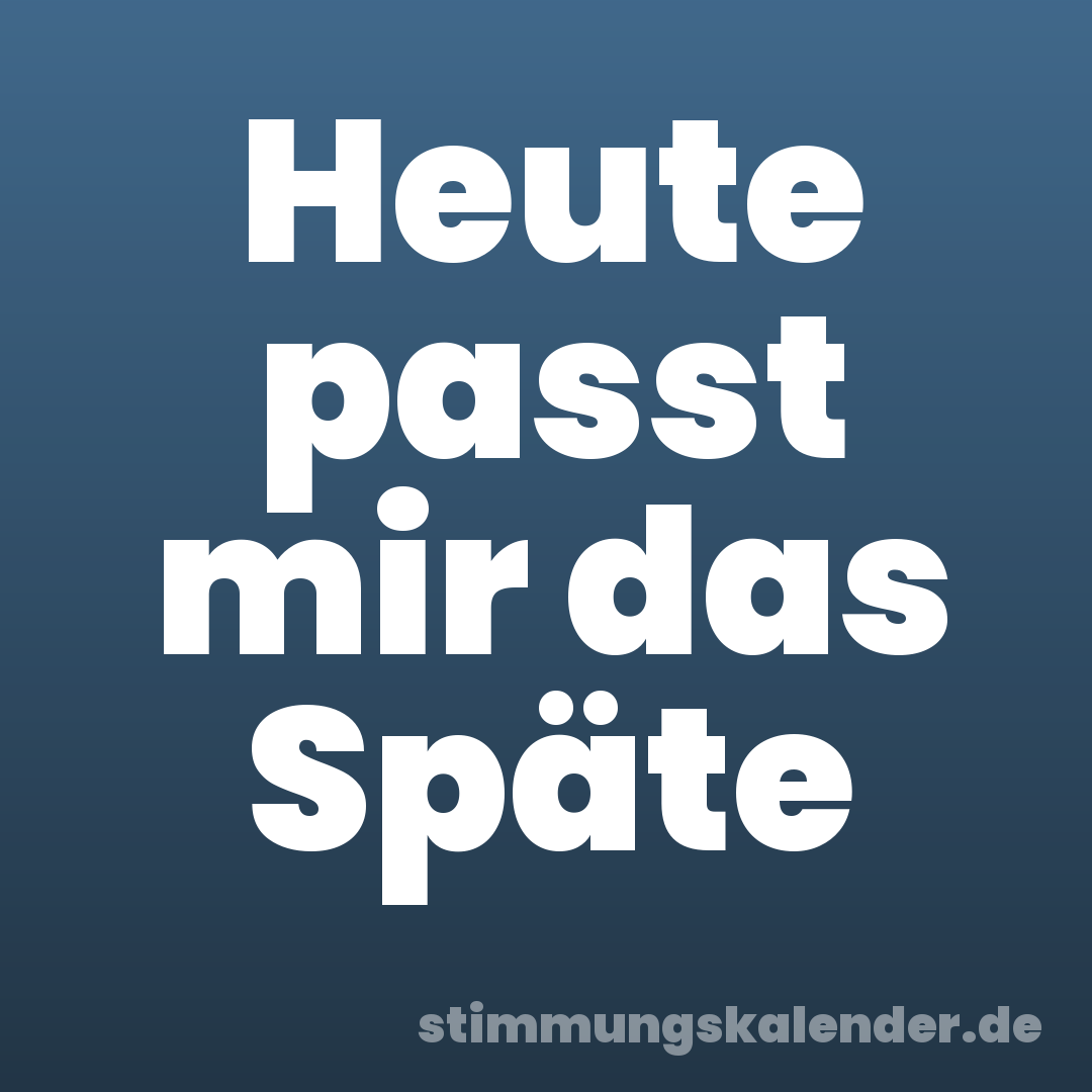 Heute passt mir das Späte