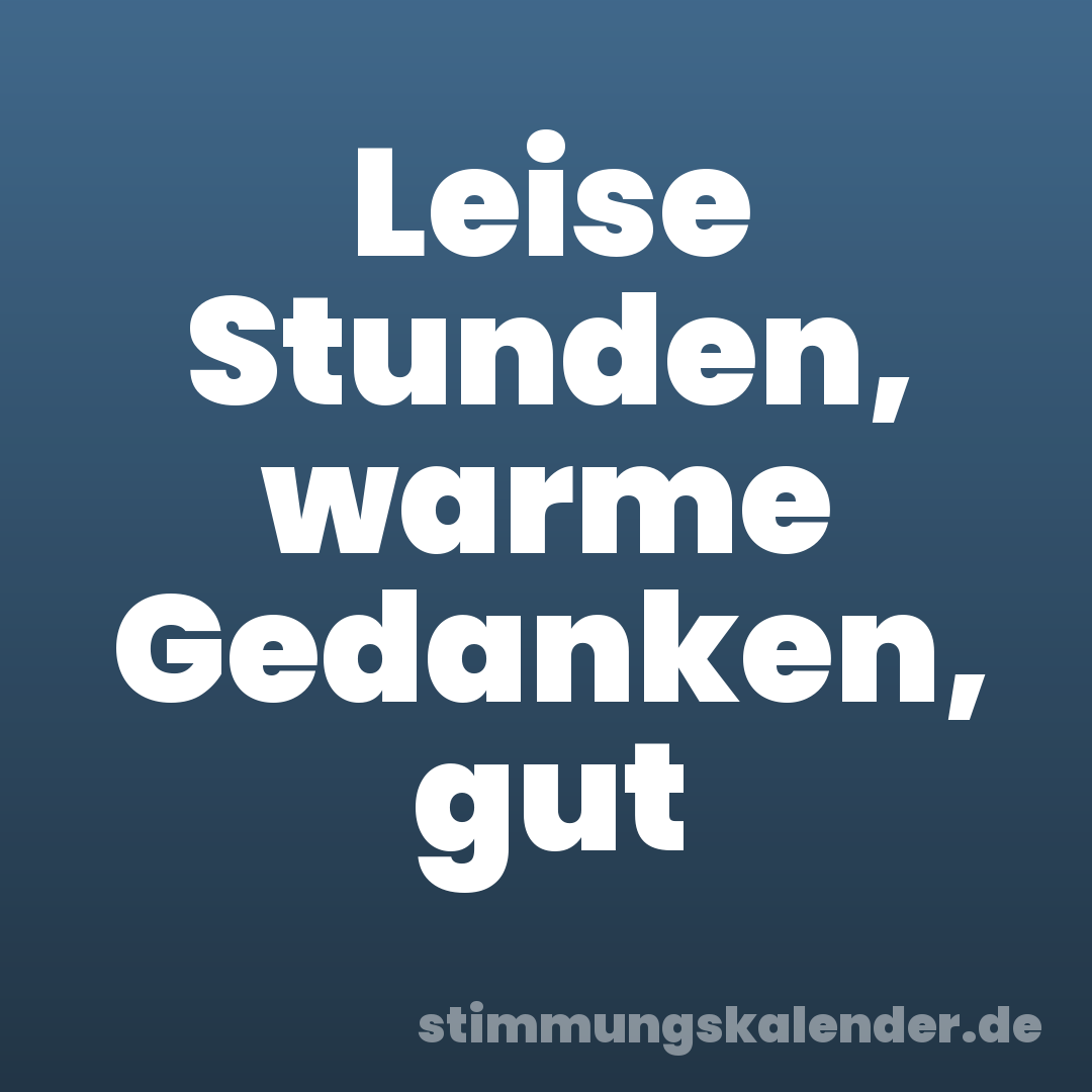 Leise Stunden, warme Gedanken, gut