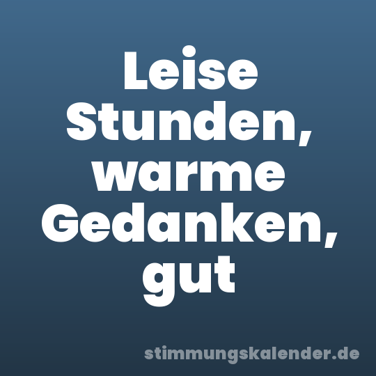 Leise Stunden, warme Gedanken, gut