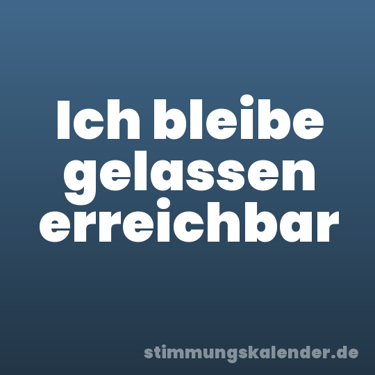 Ich bleibe gelassen erreichbar