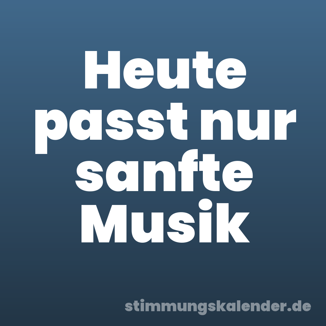 Heute passt nur sanfte Musik