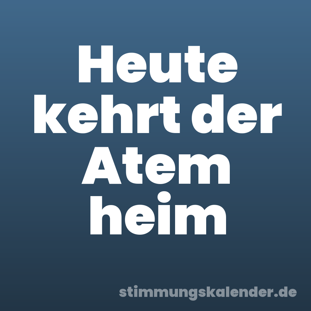 Heute kehrt der Atem heim