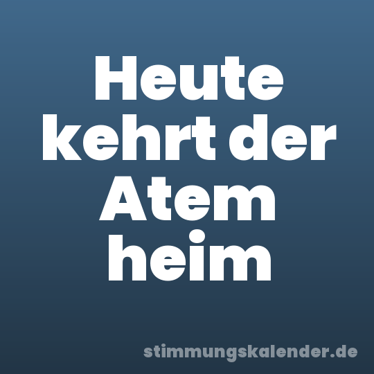 Heute kehrt der Atem heim