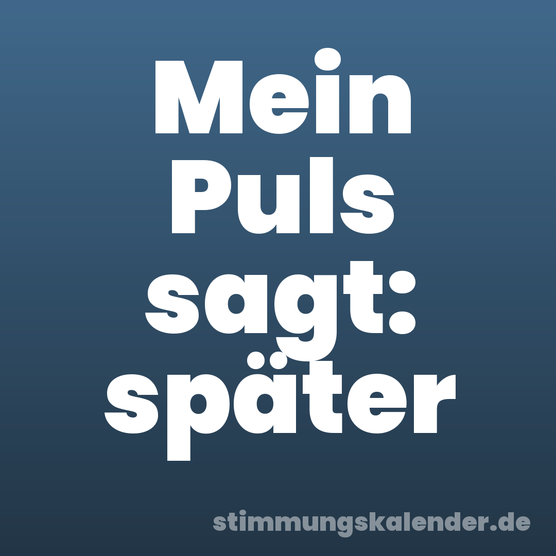 Mein Puls sagt: später