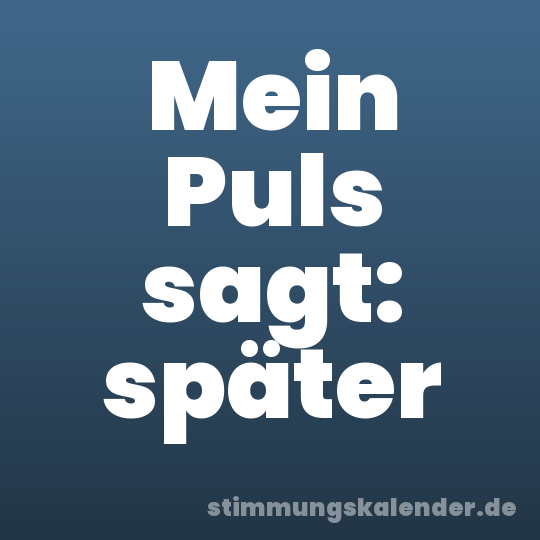Mein Puls sagt: später