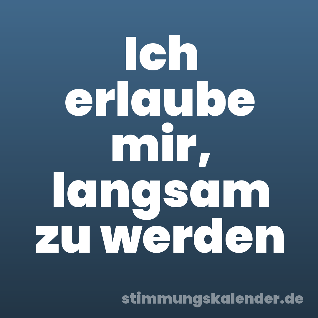 Ich erlaube mir, langsam zu werden