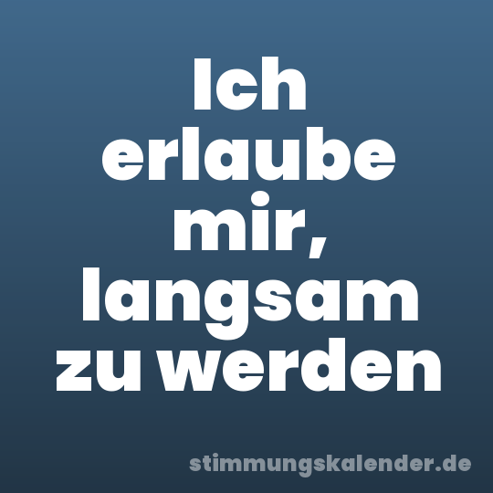 Ich erlaube mir, langsam zu werden