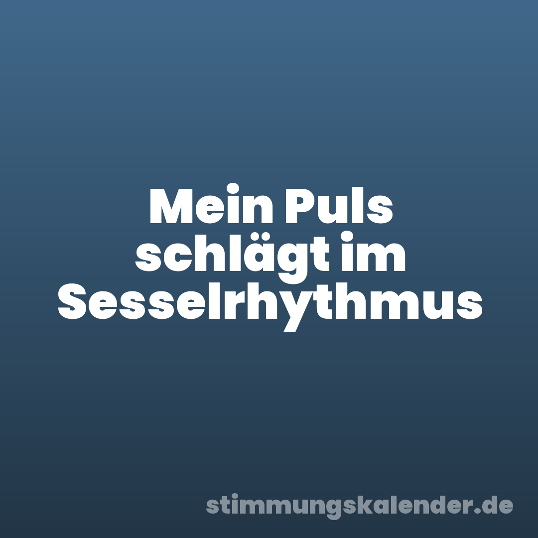 Mein Puls schlägt im Sesselrhythmus