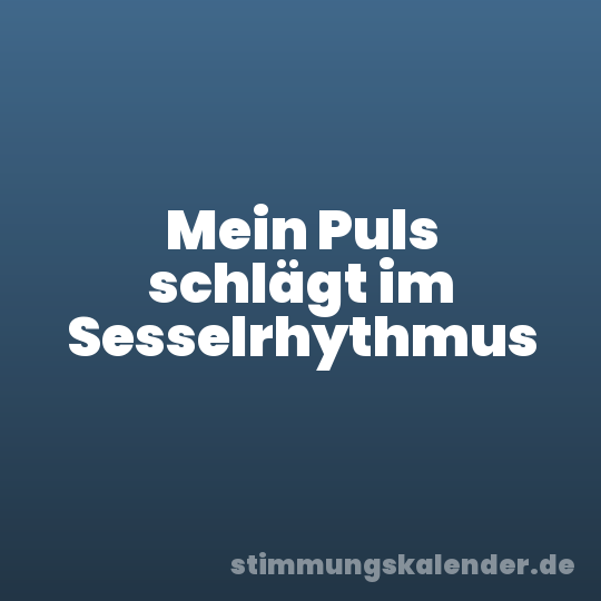 Mein Puls schlägt im Sesselrhythmus
