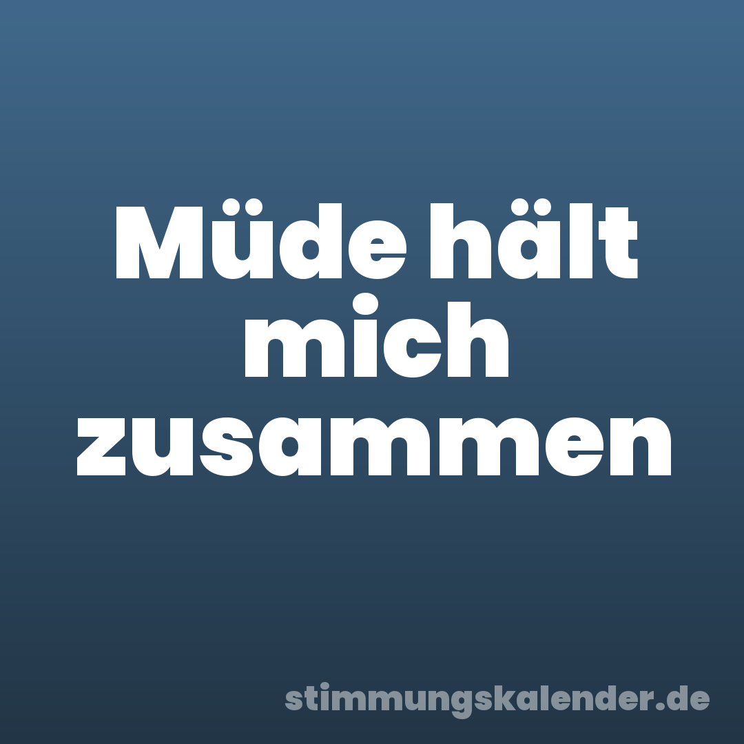 Müde hält mich zusammen