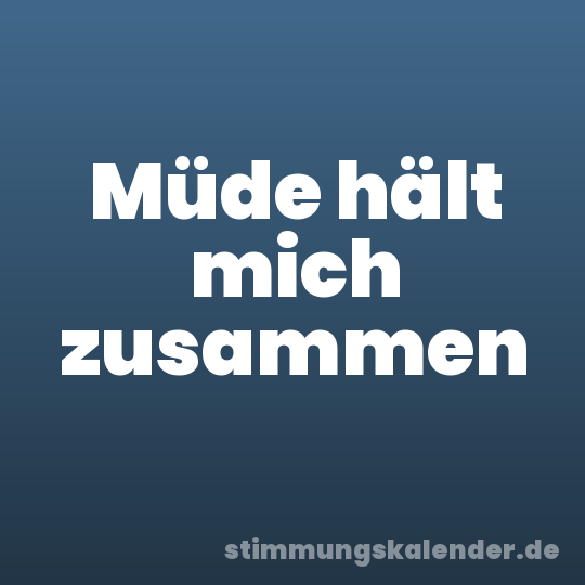 Müde hält mich zusammen