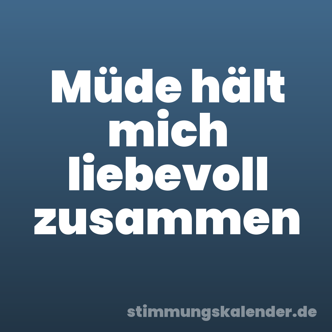 Müde hält mich liebevoll zusammen