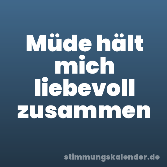 Müde hält mich liebevoll zusammen