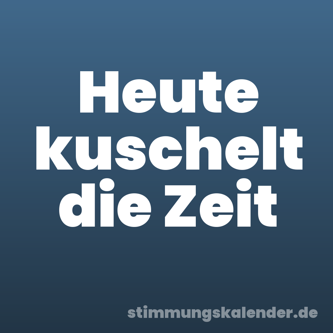 Heute kuschelt die Zeit