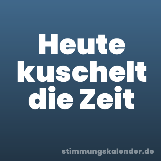 Heute kuschelt die Zeit