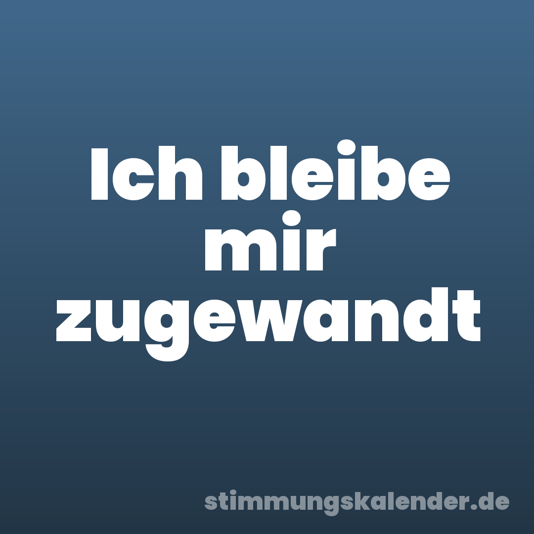 Ich bleibe mir zugewandt