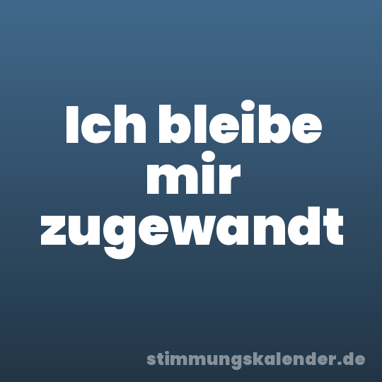Ich bleibe mir zugewandt