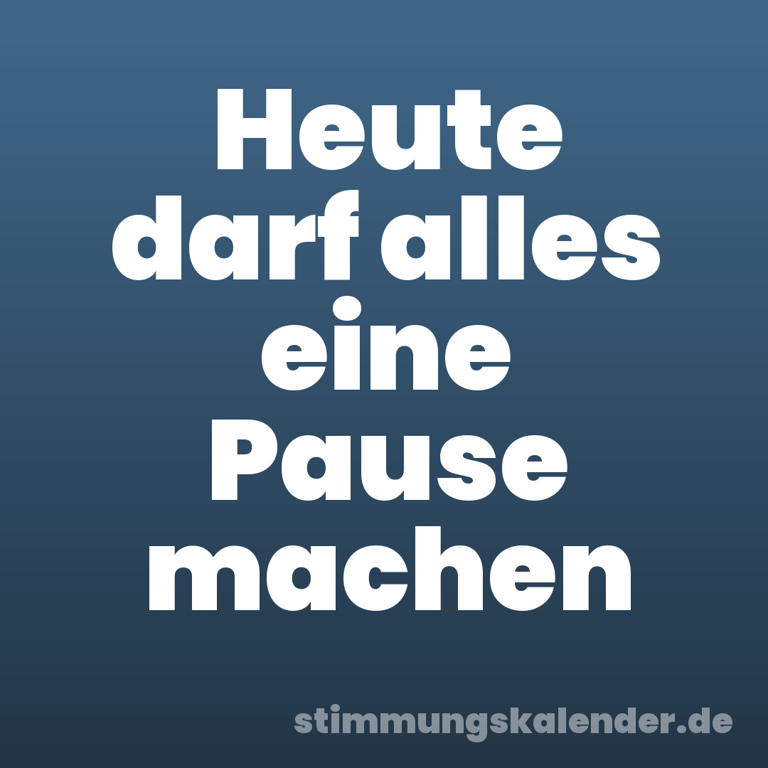 Heute darf alles eine Pause machen