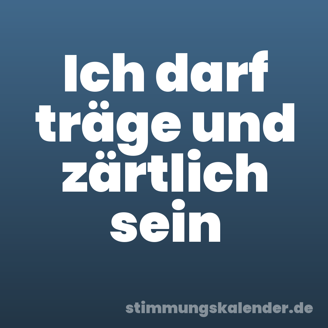 Ich darf träge und zärtlich sein