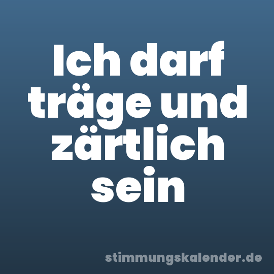 Ich darf träge und zärtlich sein