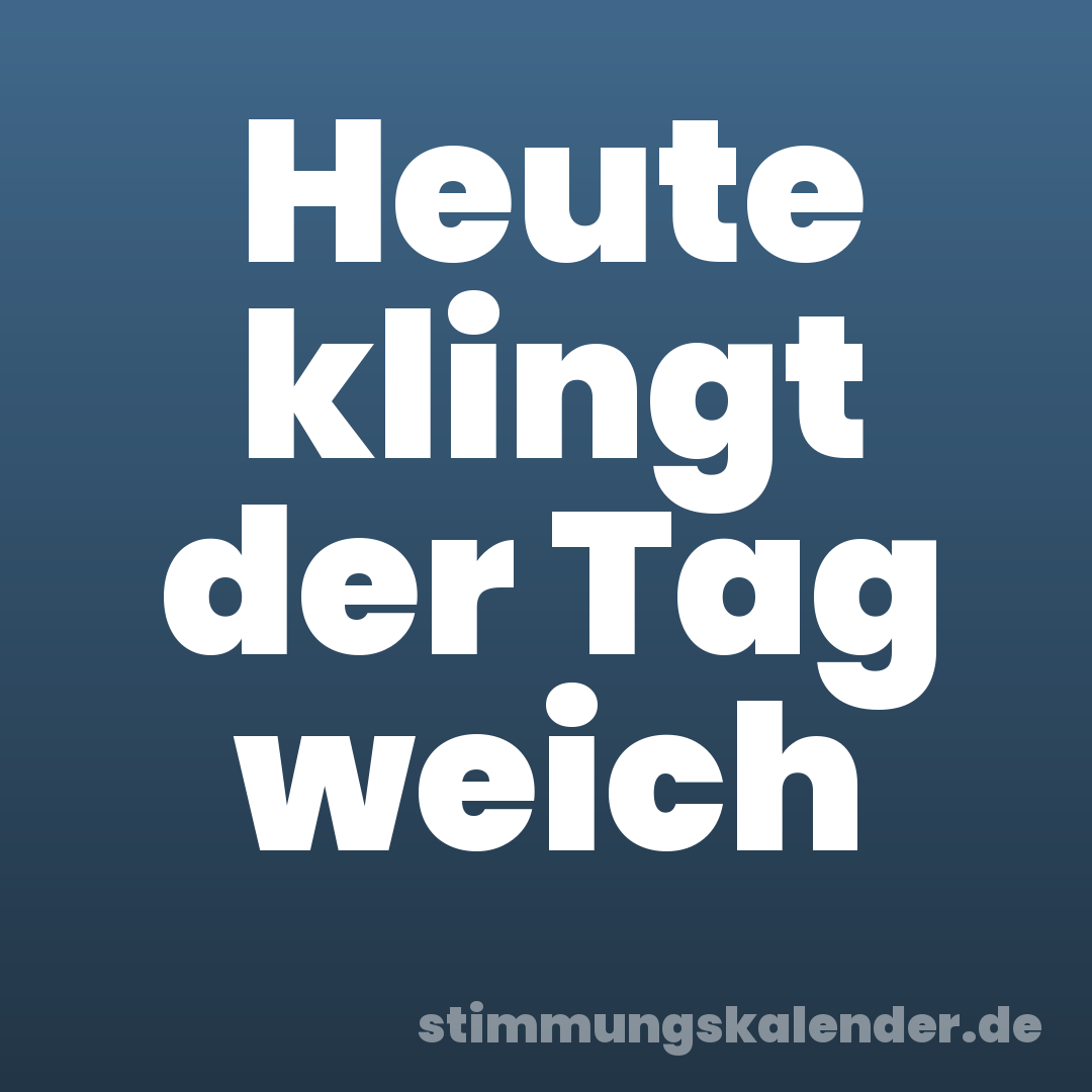 Heute klingt der Tag weich