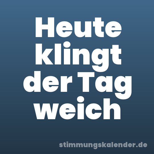 Heute klingt der Tag weich