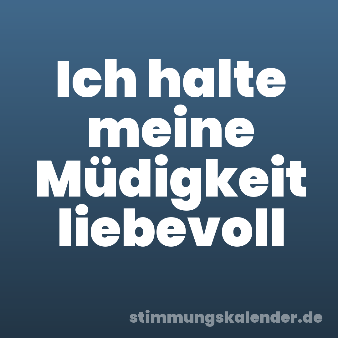 Ich halte meine Müdigkeit liebevoll