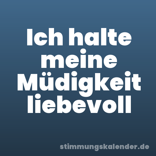 Ich halte meine Müdigkeit liebevoll