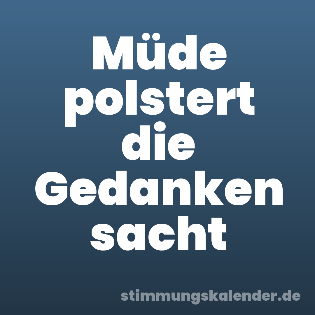 Müde polstert die Gedanken sacht