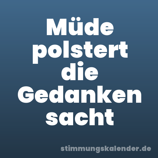 Müde polstert die Gedanken sacht