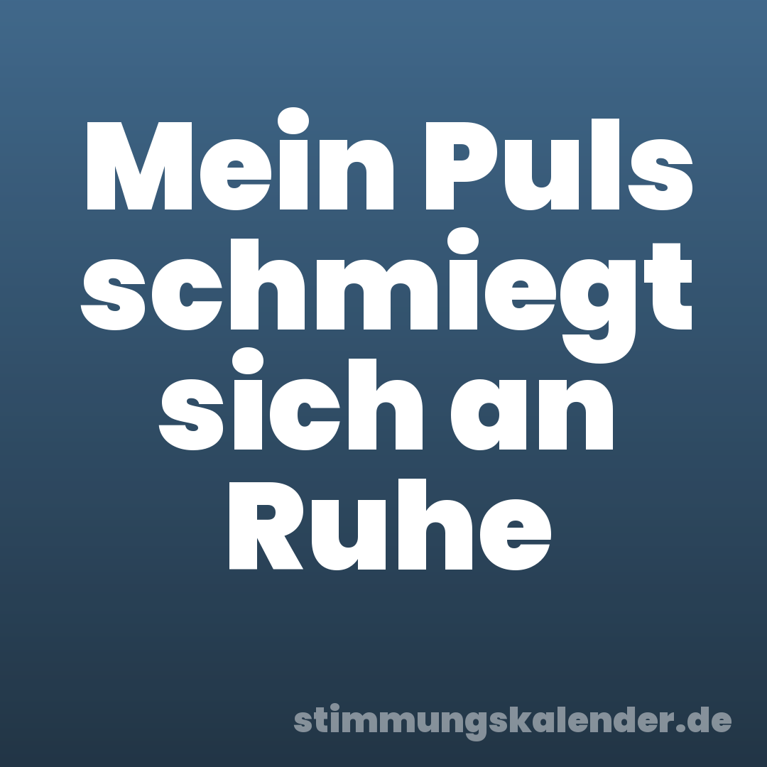 Mein Puls schmiegt sich an Ruhe