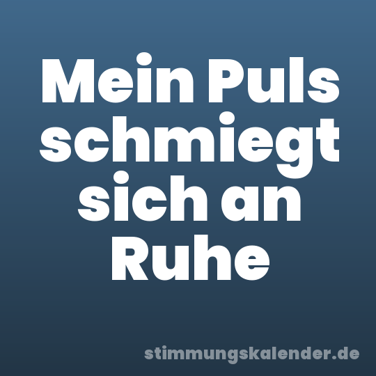 Mein Puls schmiegt sich an Ruhe