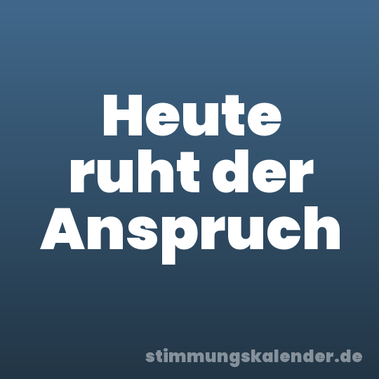 Heute ruht der Anspruch