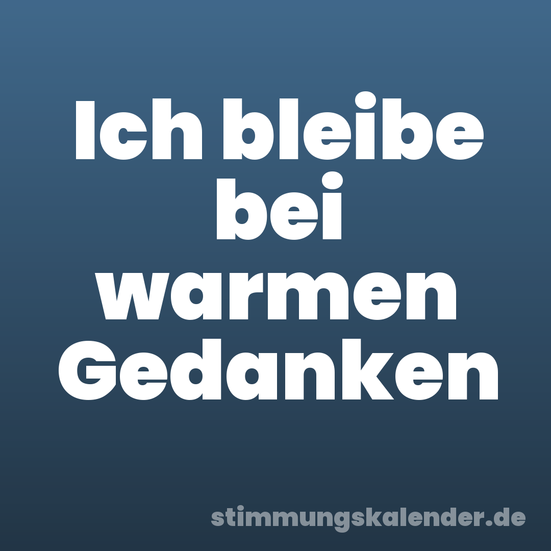 Ich bleibe bei warmen Gedanken