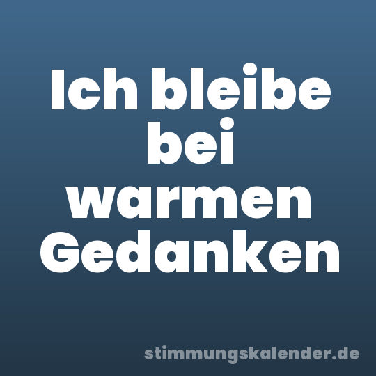 Ich bleibe bei warmen Gedanken