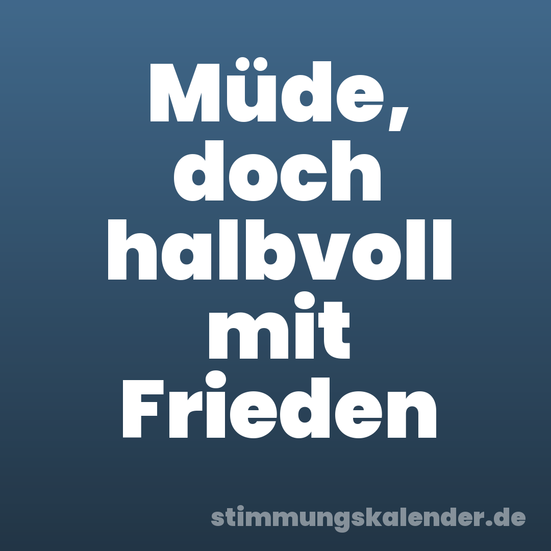 Müde, doch halbvoll mit Frieden