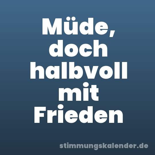 Müde, doch halbvoll mit Frieden