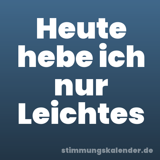 Heute hebe ich nur Leichtes