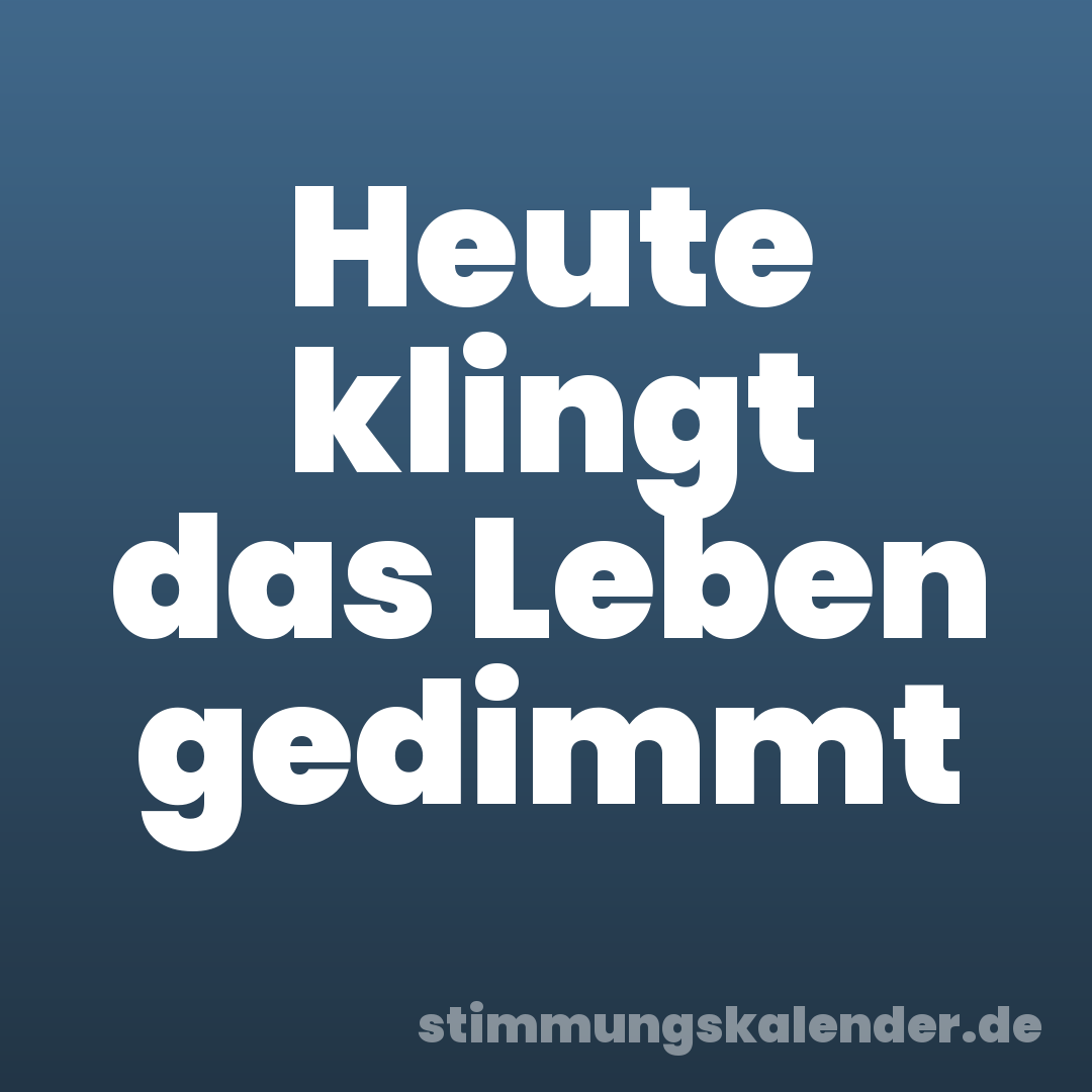 Heute klingt das Leben gedimmt
